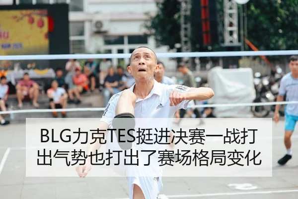 BLG力克TES挺进决赛一战打出气势也打出了赛场格局变化